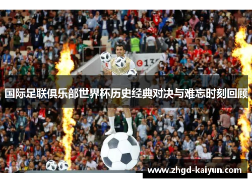 国际足联俱乐部世界杯历史经典对决与难忘时刻回顾
