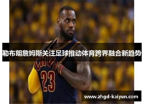 勒布朗詹姆斯关注足球推动体育跨界融合新趋势