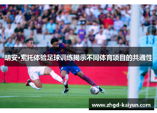 胡安·索托体验足球训练揭示不同体育项目的共通性