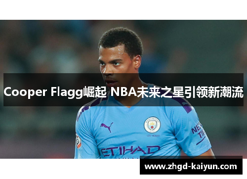 Cooper Flagg崛起 NBA未来之星引领新潮流