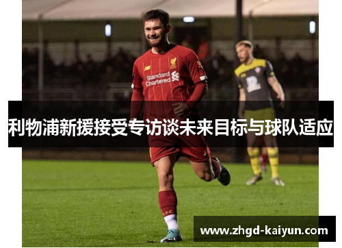 利物浦新援接受专访谈未来目标与球队适应