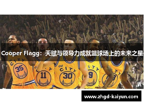Cooper Flagg:天赋与领导力成就篮球场上的未来之星